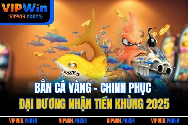 Bắn Cá Vàng - Chinh Phục Đại Dương Nhận Tiền Khủng 2025