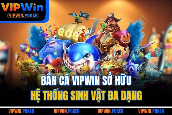 Bắn cá VIPWIN sở hữu hệ thống sinh vật đa dạng