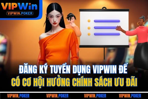 Đăng ký tuyển dụng VIPWIN để có cơ hội hưởng chính sách ưu đãi