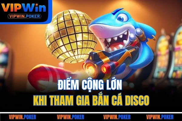 Điểm cộng lớn khi tham gia bắn cá Disco