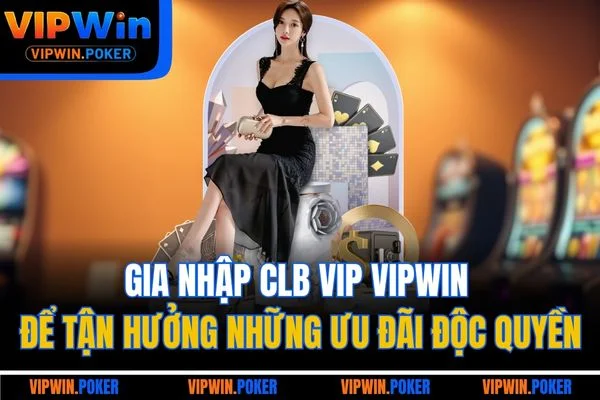Gia nhập CLB VIP VIPWIN để tận hưởng những ưu đãi độc quyền