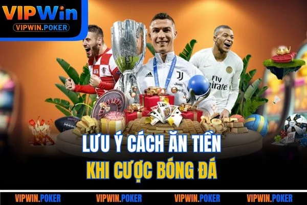 Lưu ý cách ăn tiền khi cược bóng đá