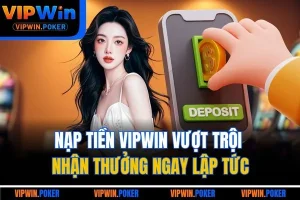 Nạp Tiền VIPWIN Vượt Trội | Nhận Thưởng Ngay Lập Tức