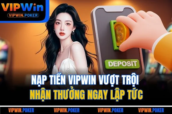 Nạp Tiền VIPWIN Vượt Trội | Nhận Thưởng Ngay Lập Tức