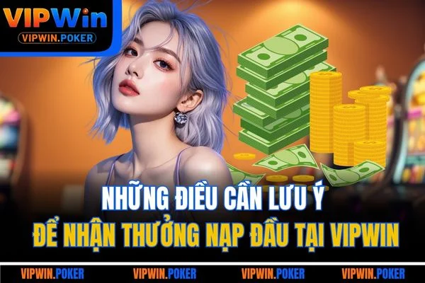 Những điều cần lưu ý để nhận thưởng nạp đầu tại VIPWIN