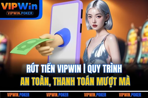 Rút Tiền VIPWIN | Quy Trình An Toàn, Thanh Toán Mượt Mà
