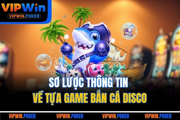 Sơ lược thông tin về tựa game bắn cá Disco