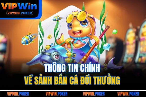 Thông tin chính về sảnh bắn cá đổi thưởng