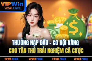 Thưởng Nạp Đầu - Cơ Hội Vàng Cho Tân Thủ Trải Nghiệm Cá Cược