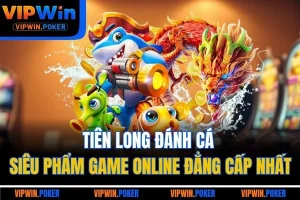 Tiên Long Đánh Cá | Siêu Phẩm Game Online Đẳng Cấp Nhất