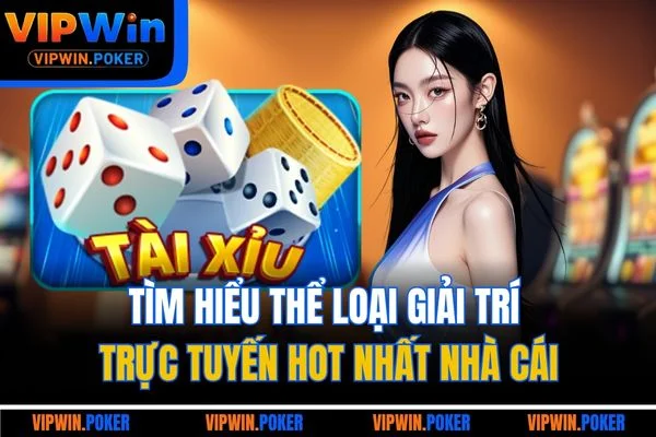 Tìm hiểu thể loại giải trí trực tuyến hot nhất nhà cái