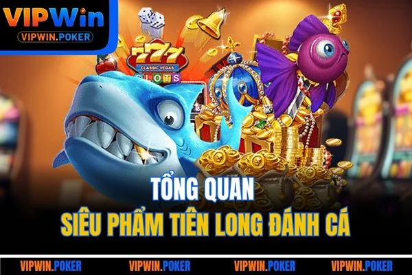 Tổng quan siêu phẩm Tiên Long Đánh Cá