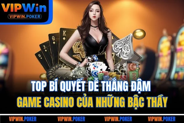 Top bí quyết dễ thắng đậm game Casino của những bậc thầy