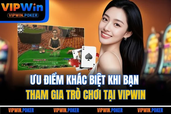 Ưu điểm khác biệt khi bạn tham gia trò chơi tại VIPWIN
