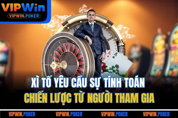 Xì Tố yêu cầu sự tính toán chiến lược từ người tham gia
