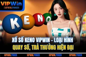 Xổ Số Keno Vipwin - Loại Hình Quay Số, Trả Thưởng Hiện Đại