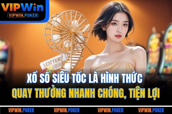 Xổ số siêu tốc là hình thức quay thưởng nhanh chóng, tiện lợi
